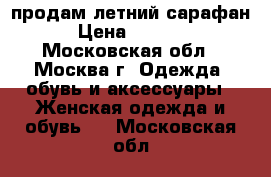 продам летний сарафан › Цена ­ 1 500 - Московская обл., Москва г. Одежда, обувь и аксессуары » Женская одежда и обувь   . Московская обл.